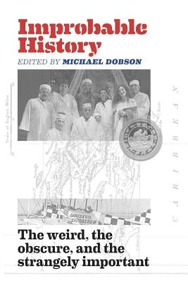 Improbable History: The Weird, the Obscure, and the Strangely Important by Dobson, Michael