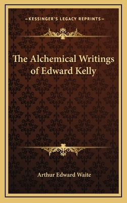 The Alchemical Writings of Edward Kelly by Waite, Arthur Edward