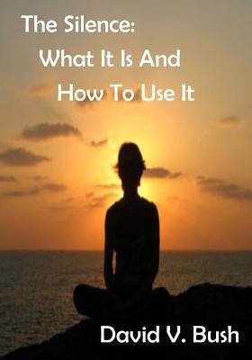The Silence: What It Is And How To Use It (AURA PRESS) by Bush, David V.