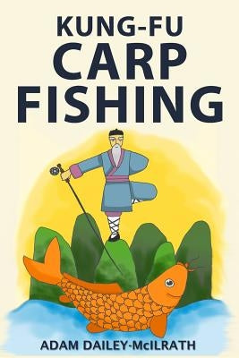 Kung Fu Carp Fishing: Tips and techniques for fly fishing for carp by Dailey-McIlrath, Adam