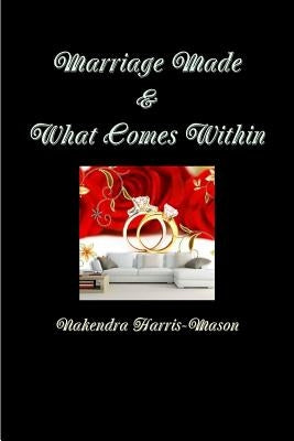 Marriage Made & What Comes Within by Harris-Mason, Nakendra