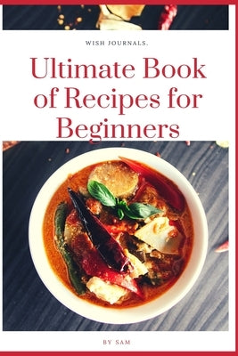 Ultimate Book of Recipes for Beginners: Simple, Easy and Instant Cookbook by R, Sam