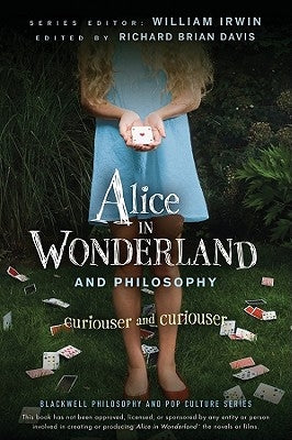 Alice in Wonderland and Philosophy: Curiouser and Curiouser by Irwin, William