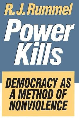 Power Kills: Democracy as a Method of Nonviolence by Rummel, R. J.