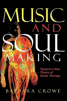 Music and Soulmaking: Toward a New Theory of Music Therapy by Crowe, Barbara J.