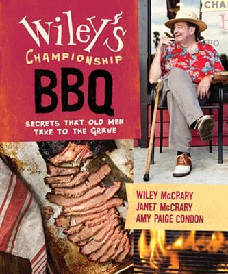 Wiley's Championship BBQ: Secrets That Old Men Take to the Grave by McCrary, Wiley