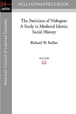 The Patricians of Nishapur: A Study in Medieval Islamic Social History by Bulliet, Richard W.