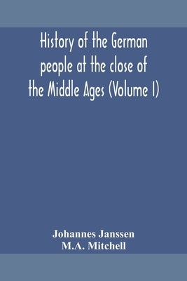 History of the German people at the close of the Middle Ages (Volume I) by Janssen, Johannes