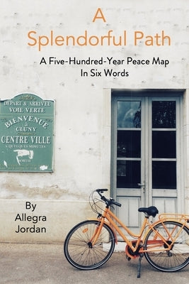 A Splendorful Path: A Five-Hundred-Year Peace Map in Six Words by Jordan, Allegra
