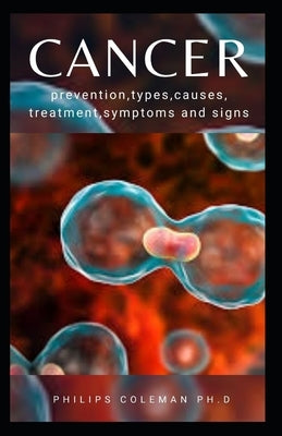 Cancer: Prevention, Types, Causes, Treatment, Symptoms and Signs by Coleman Ph. D., Philips