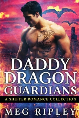 Daddy Dragon Guardians: A Shifter Romance Collection by Ripley, Meg