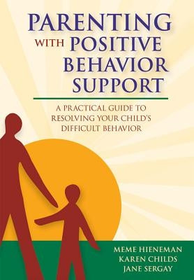 Parenting with Positive Behavior Support: A Practical Guide to Resolving Your Child's Difficult Behavior by Hieneman