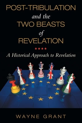Post-Tribulation and the Two Beasts of Revelation: A Historical Approach to Revelation by Grant, Wayne