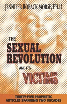 The Sexual Revolution and Its Victims: Thirty-Five Prophetic Articles Spanning Two Decades by Morse Phd, Jennifer Roback