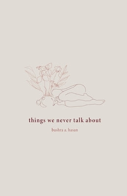 things we never talk about by Hasan, Bushra