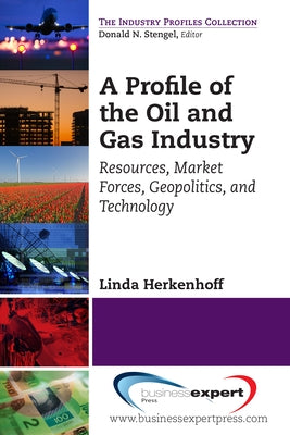 A Profile of the Oil and Gas Industry: Resources, Market Forces, Geopolitics, and Technology by Herkenhoff, Linda