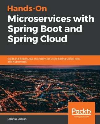 Hands-On Microservices with Spring Boot and Spring Cloud: Build and deploy Java microservices using Spring Cloud, Istio, and Kubernetes by Larsson, Magnus