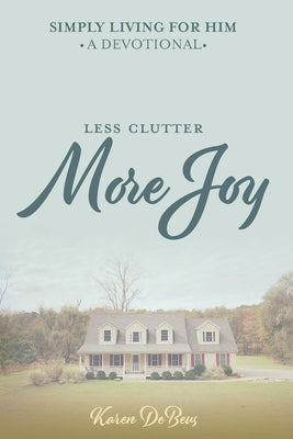 Simply Living for Him: A Devotional for Less Clutter and More Joy by Debeus, Karen