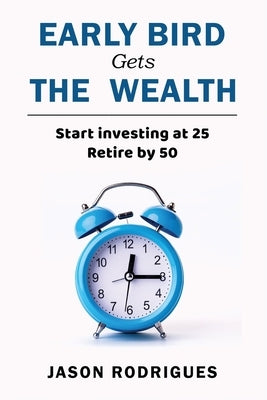 Early Bird Gets the Wealth: Start Investing at 25... Retire by 50 by Rodrigues, Jason