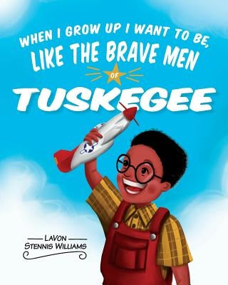 When I Grow Up I Want to Be, Like the Brave Men of Tuskegee by Stennis Williams, Lavon