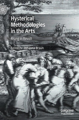 Hysterical Methodologies in the Arts: Rising in Revolt by Braun, Johanna