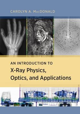 An Introduction to X-Ray Physics, Optics, and Applications by MacDonald, Carolyn