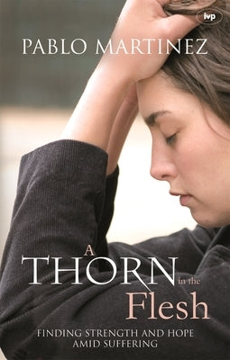 A Thorn in the Flesh: Finding Strength and Hope Amid Suffering by Martinez, Pablo
