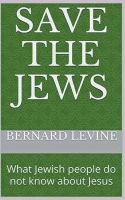 Save the Jews: (What Jewish people do not know about Jesus) by Levine, Bernard