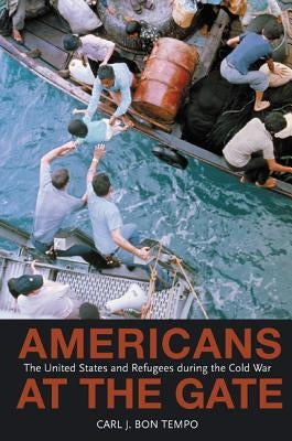 Americans at the Gate: The United States and Refugees During the Cold War by Bon Tempo, Carl J.
