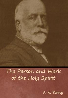 The Person and Work of the Holy Spirit by Torrey, R. a.
