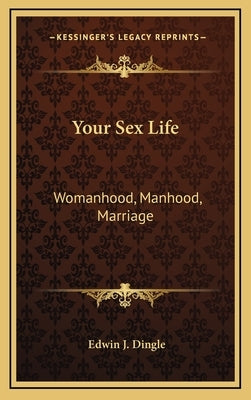 Your Sex Life: Womanhood, Manhood, Marriage by Dingle, Edwin J.