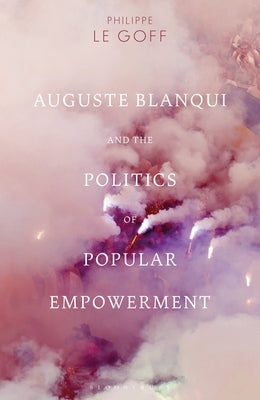 Auguste Blanqui and the Politics of Popular Empowerment by Goff, Philippe Le