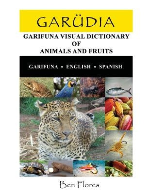 Garudia: Garifuna Visual Dictionary of Animals and Fruits (Garifuna-English-Spanish) by Flores, Ben