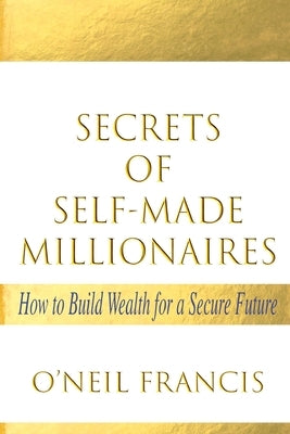 Secrets of Self-Made Millionaires: How to Build Wealth for a Secure Future by Francis, O'Neil