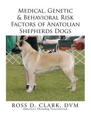 Medical, Genetic & Behavioral Risk Factors of Anatolian Shepherds Dogs by Clark, DVM Ross D.