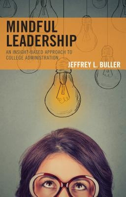 Mindful Leadership: An Insight-Based Approach to College Administration by Buller, Jeffrey L.