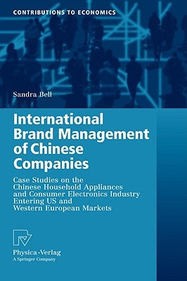 International Brand Management of Chinese Companies: Case Studies on the Chinese Household Appliances and Consumer Electronics Industry Entering US an by Bell, Sandra