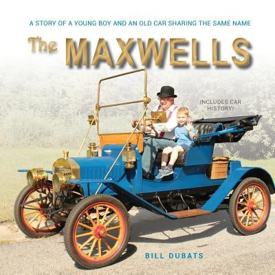 The Maxwells: A story of a young boy and an old car sharing the same name by Dubats, Bill C.