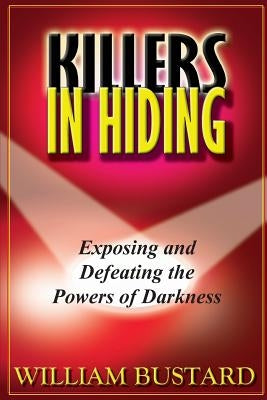 Killers In Hiding: Exposing and Defeating the Powers of Darkness by Bustard, William H.