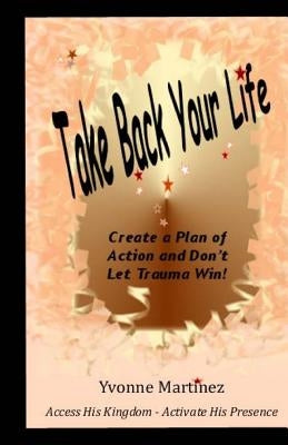 Take Back Your Life: Create a Plan of action and Don't Let Trauma Win! by Martinez, Yvonne