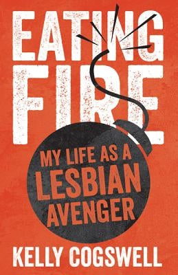 Eating Fire: My Life as a Lesbian Avenger by Cogswell, Kelly J.