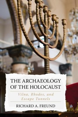 The Archaeology of the Holocaust: Vilna, Rhodes, and Escape Tunnels by Freund, Richard A.