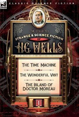 The Collected Strange & Science Fiction of H. G. Wells: Volume 1-The Time Machine, The Wonderful Visit & The Island of Doctor Moreau by Wells, H. G.