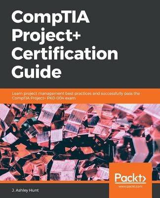 CompTIA Project+ Certification Guide by Hunt, J. Ashley