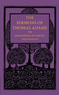 The Sermons of Thomas Adams: The Shakespeare of Puritan Theologians by Adams, Thomas