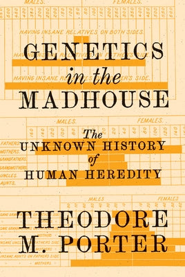 Genetics in the Madhouse: The Unknown History of Human Heredity by Porter, Theodore M.