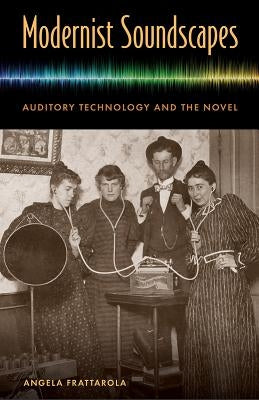 Modernist Soundscapes: Auditory Technology and the Novel by Frattarola, Angela