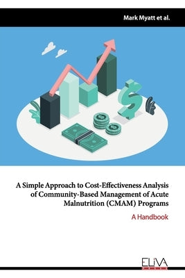 A simple approach to cost-effectiveness analysis of community-based management of acute malnutrition (CMAM) Programs: A Handbook by Puett, Chloe