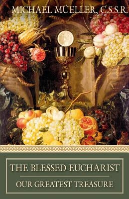 The Blessed Eucharist: Our Greatest Treasure by Mueller, Michael