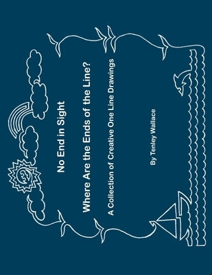 No End In Sight - Where Are the Ends of the Line?: A Collection of Clever One Line Drawings by Wallace, Tenley